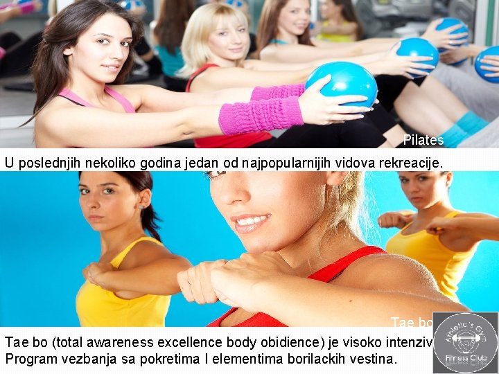 Pilates U poslednjih nekoliko godina jedan od najpopularnijih vidova rekreacije. Tae bo (total awareness Pilates U poslednjih nekoliko godina jedan od najpopularnijih vidova rekreacije. Tae bo (total awareness