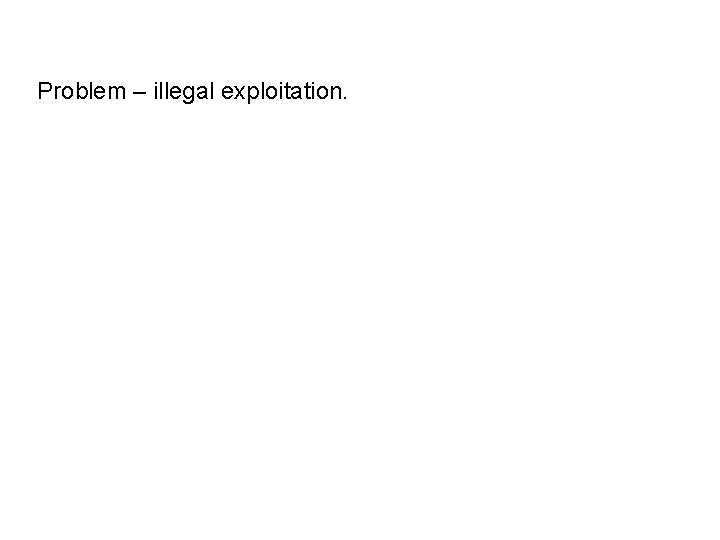 Problem – illegal exploitation. 