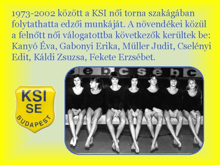 1973 -2002 között a KSI női torna szakágában folytathatta edzői munkáját. A növendékei közül