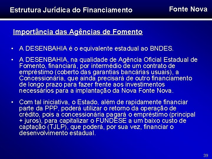 Estrutura Jurídica do Financiamento Fonte Nova Importância das Agências de Fomento • A DESENBAHIA