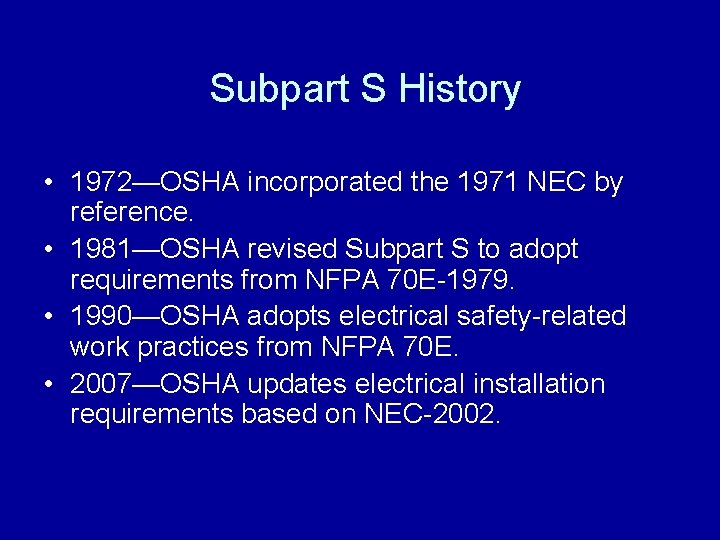 Subpart S History • 1972—OSHA incorporated the 1971 NEC by reference. • 1981—OSHA revised
