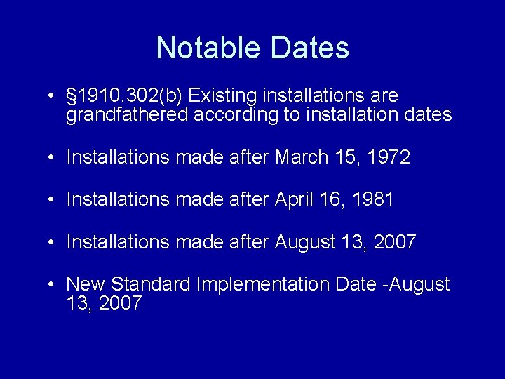 Notable Dates • § 1910. 302(b) Existing installations are grandfathered according to installation dates
