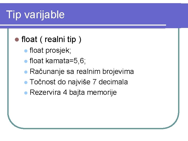 Tip varijable l float ( realni tip ) float prosjek; l float kamata=5, 6;