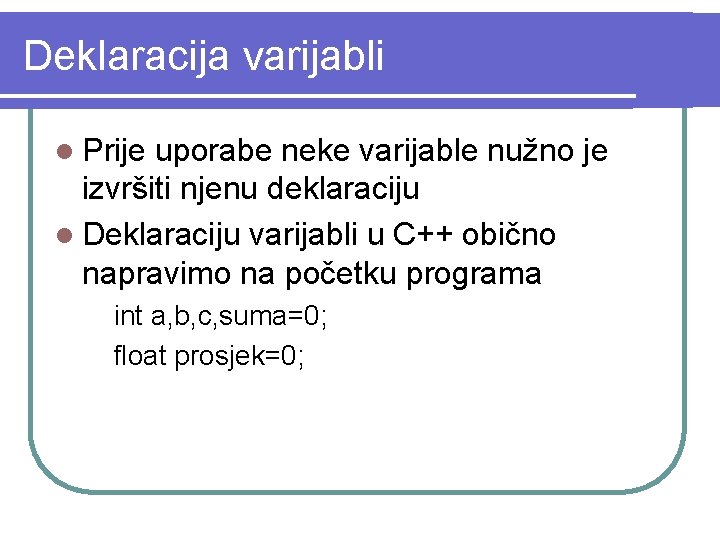 Deklaracija varijabli l Prije uporabe neke varijable nužno je izvršiti njenu deklaraciju l Deklaraciju