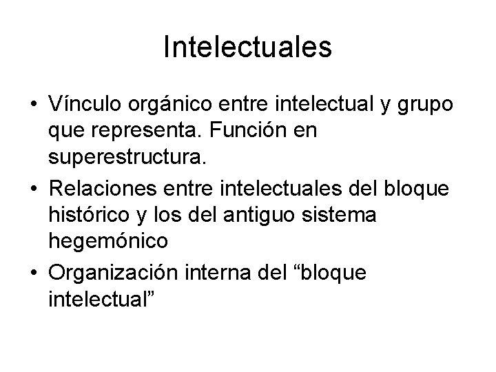 Intelectuales • Vínculo orgánico entre intelectual y grupo que representa. Función en superestructura. •