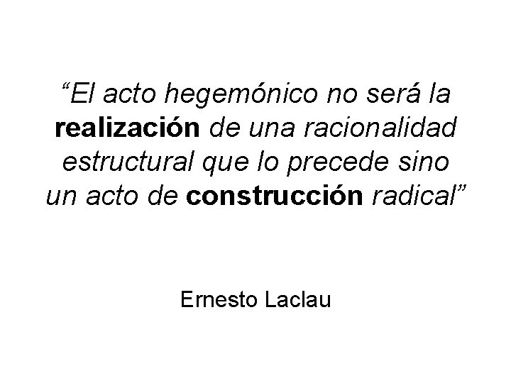 “El acto hegemónico no será la realización de una racionalidad estructural que lo precede