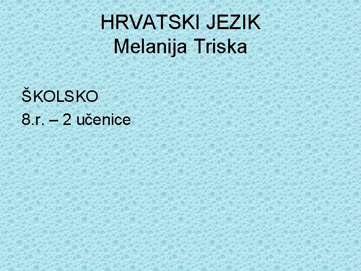 HRVATSKI JEZIK Melanija Triska ŠKOLSKO 8. r. – 2 učenice 