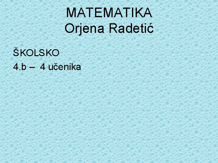 MATEMATIKA Orjena Radetić ŠKOLSKO 4. b – 4 učenika 