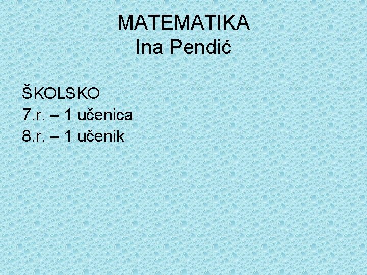 MATEMATIKA Ina Pendić ŠKOLSKO 7. r. – 1 učenica 8. r. – 1 učenik