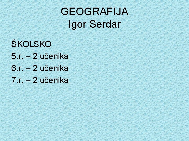 GEOGRAFIJA Igor Serdar ŠKOLSKO 5. r. – 2 učenika 6. r. – 2 učenika