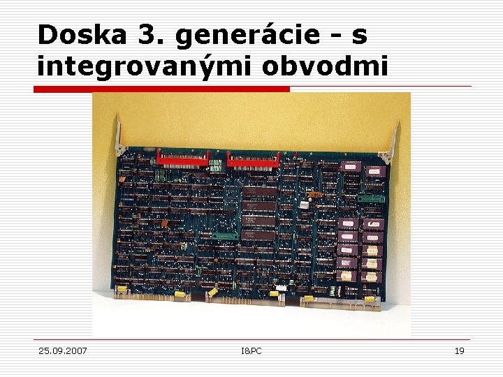 Doska 3. generácie - s integrovanými obvodmi 25. 09. 2007 I&PC 19 