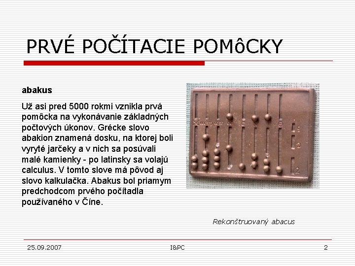 PRVÉ POČÍTACIE POMôCKY abakus Už asi pred 5000 rokmi vznikla prvá pomôcka na vykonávanie