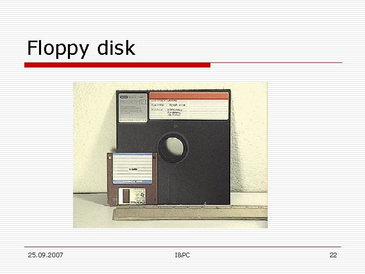 Floppy disk 25. 09. 2007 I&PC 22 