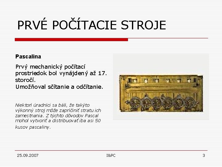 PRVÉ POČÍTACIE STROJE Pascalina Prvý mechanický počítací prostriedok bol vynájdený až 17. storočí. Umožňoval