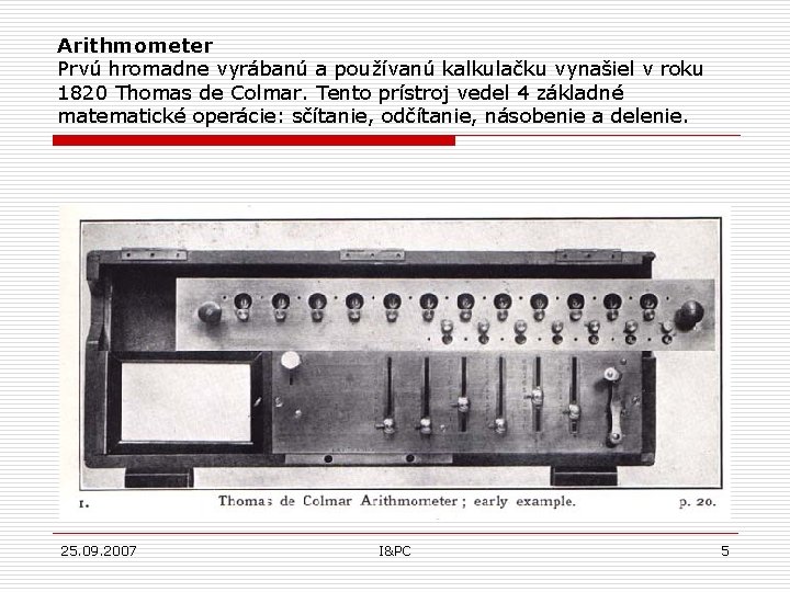 Arithmometer Prvú hromadne vyrábanú a používanú kalkulačku vynašiel v roku 1820 Thomas de Colmar.