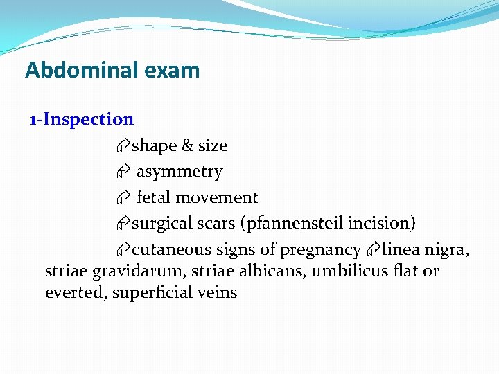 Abdominal exam 1 -Inspection shape & size asymmetry fetal movement surgical scars (pfannensteil incision)