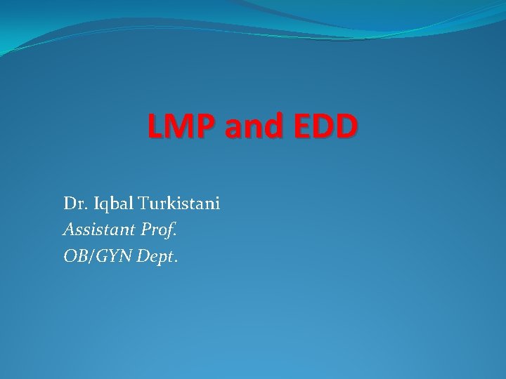 LMP and EDD Dr. Iqbal Turkistani Assistant Prof. OB/GYN Dept. 