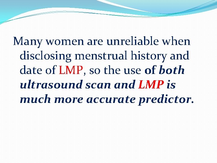 Many women are unreliable when disclosing menstrual history and date of LMP, so the
