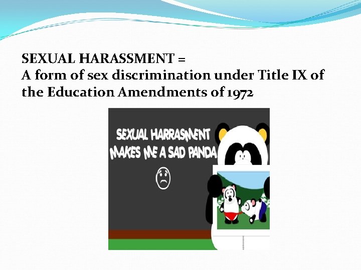 SEXUAL HARASSMENT = A form of sex discrimination under Title IX of the Education