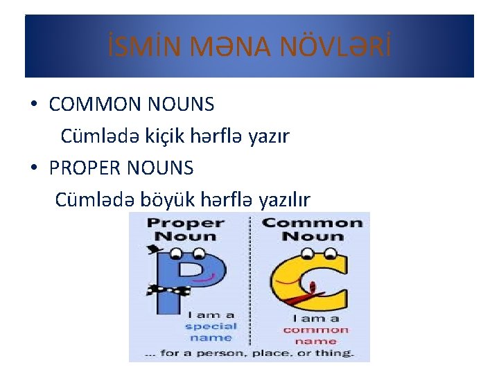 İSMİN MƏNA NÖVLƏRİ • COMMON NOUNS Cümlədə kiçik hərflə yazır • PROPER NOUNS Cümlədə