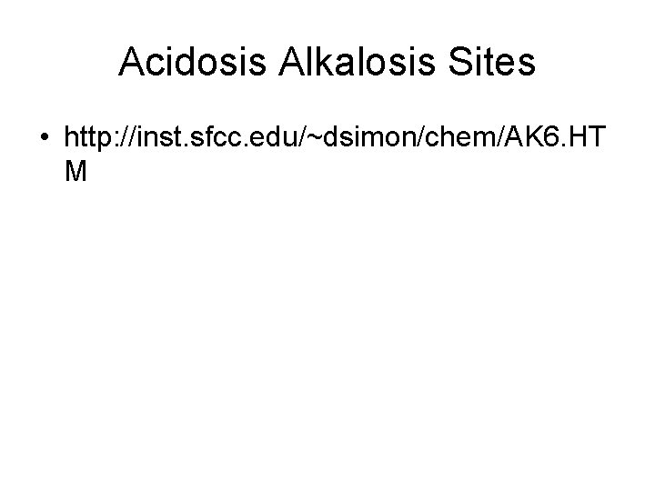 Acidosis Alkalosis Sites • http: //inst. sfcc. edu/~dsimon/chem/AK 6. HT M 