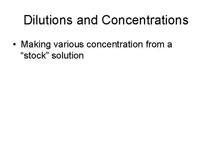 Dilutions and Concentrations • Making various concentration from a “stock” solution 