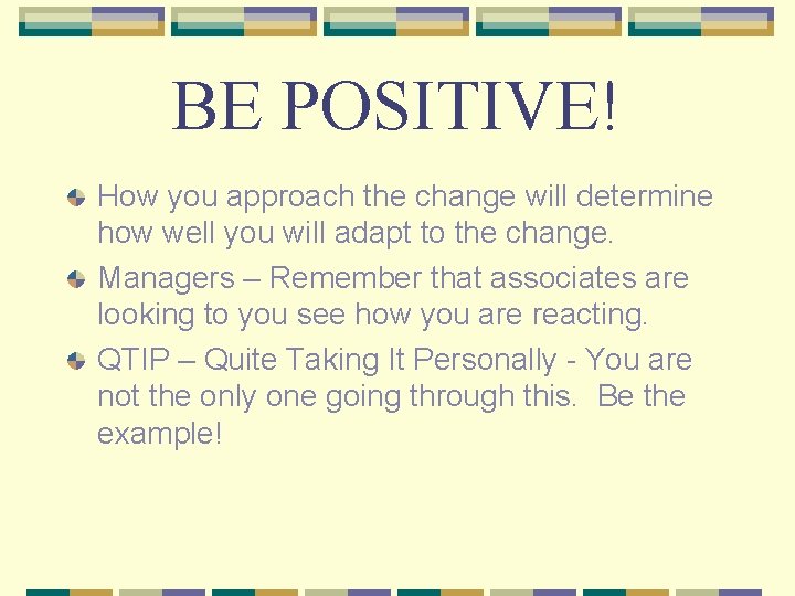 BE POSITIVE! How you approach the change will determine how well you will adapt