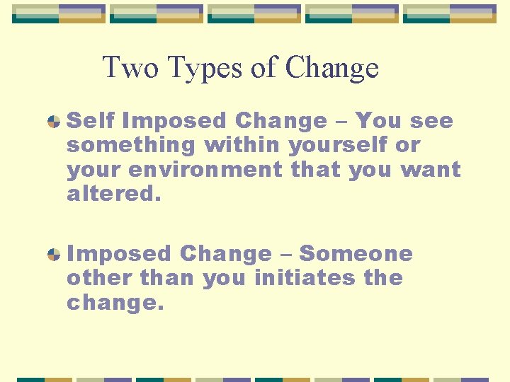 Two Types of Change Self Imposed Change – You see something within yourself or