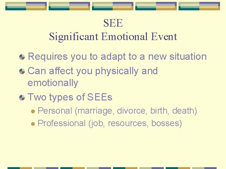 SEE Significant Emotional Event Requires you to adapt to a new situation Can affect
