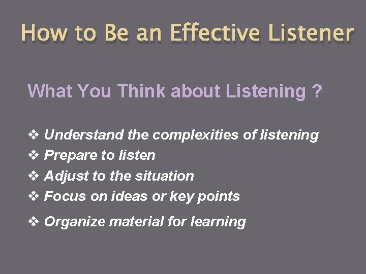 How to Be an Effective Listener What You Think about Listening ? v Understand