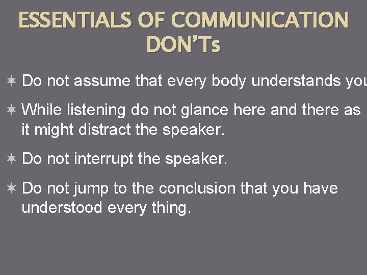 ESSENTIALS OF COMMUNICATION DON’Ts ¬ Do not assume that every body understands you ¬