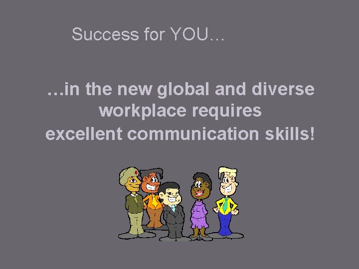 Success for YOU… …in the new global and diverse workplace requires excellent communication skills! Success for YOU… …in the new global and diverse workplace requires excellent communication skills!
