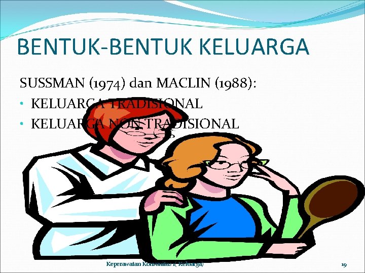 BENTUK-BENTUK KELUARGA SUSSMAN (1974) dan MACLIN (1988): • KELUARGA TRADISIONAL • KELUARGA NON TRADISIONAL