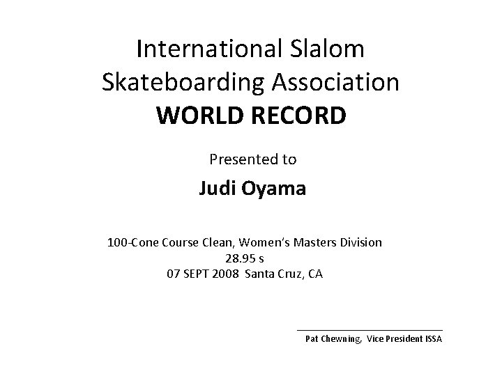 International Slalom Skateboarding Association WORLD RECORD Presented to Judi Oyama 100 -Cone Course Clean,