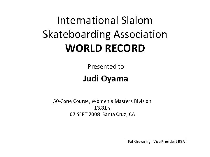 International Slalom Skateboarding Association WORLD RECORD Presented to Judi Oyama 50 -Cone Course, Women’s