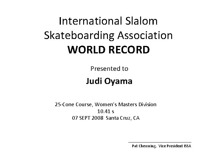 International Slalom Skateboarding Association WORLD RECORD Presented to Judi Oyama 25 -Cone Course, Women’s