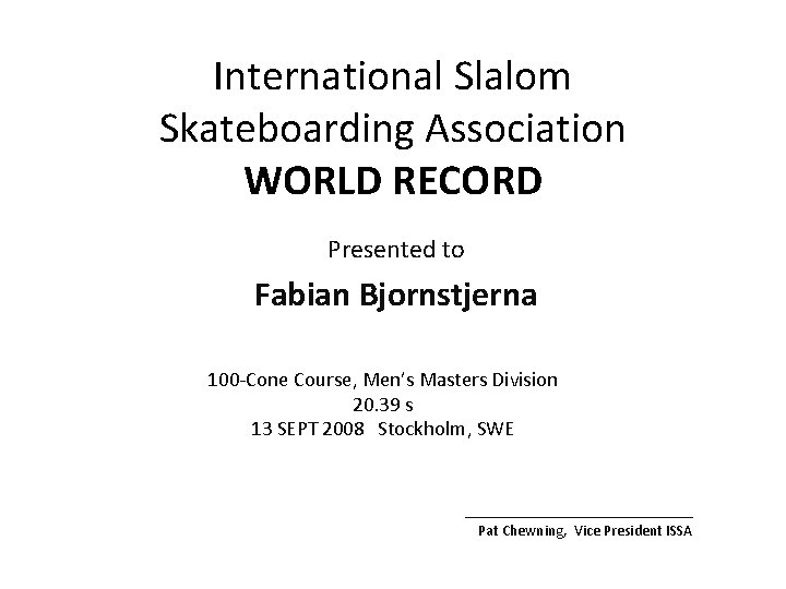 International Slalom Skateboarding Association WORLD RECORD Presented to Fabian Bjornstjerna 100 -Cone Course, Men’s