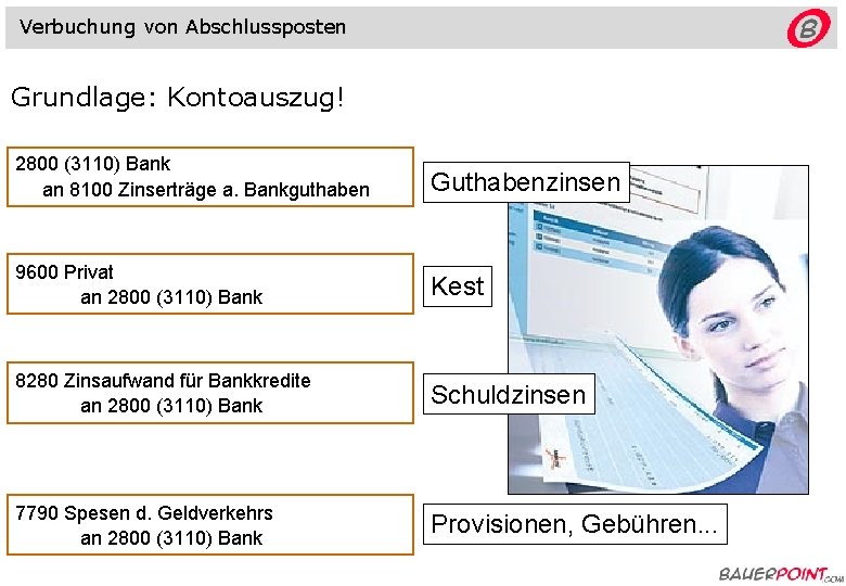 Verbuchung von Abschlussposten Grundlage: Kontoauszug! 2800 (3110) Bank an 8100 Zinserträge a. Bankguthaben Guthabenzinsen