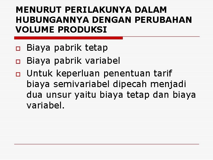 MENURUT PERILAKUNYA DALAM HUBUNGANNYA DENGAN PERUBAHAN VOLUME PRODUKSI o o o Biaya pabrik tetap