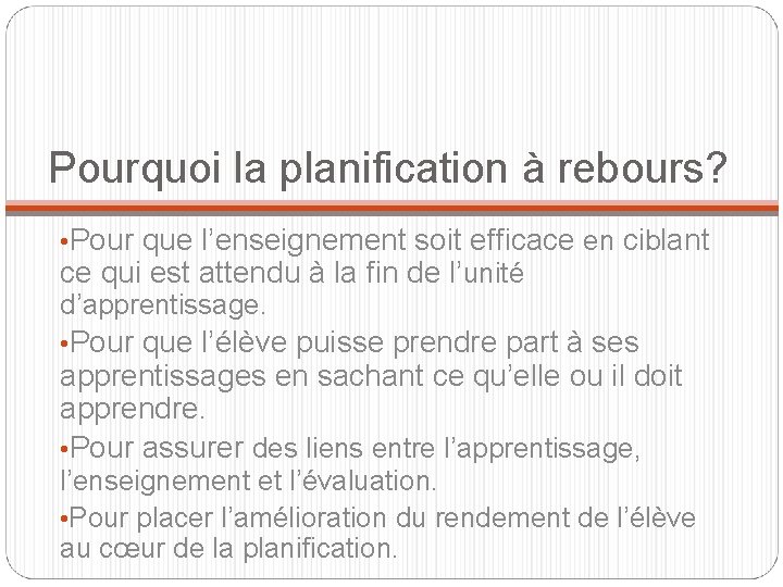 Pourquoi la planification à rebours? • Pour que l’enseignement soit efficace en ciblant ce
