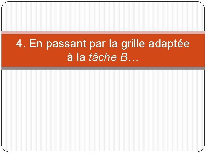 4. En passant par la grille adaptée à la tâche B… 