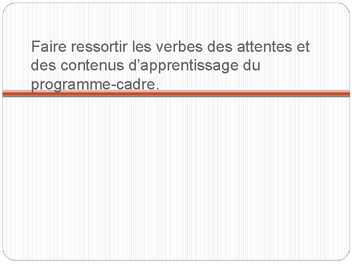 Faire ressortir les verbes des attentes et des contenus d’apprentissage du programme-cadre. 