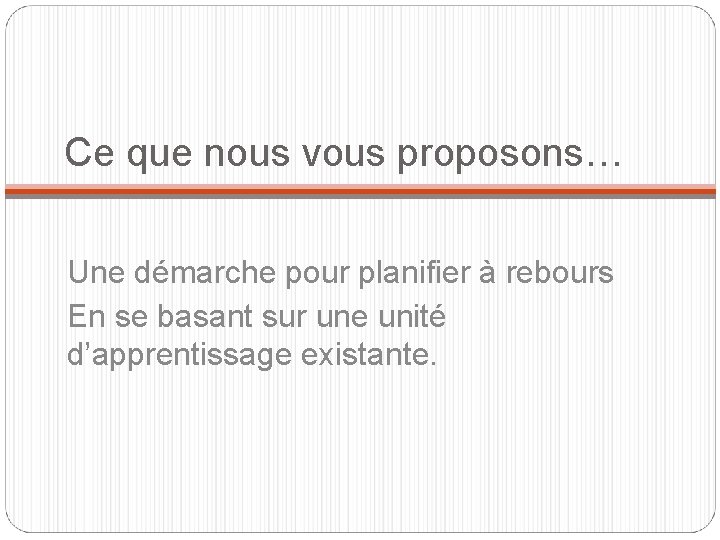 Ce que nous vous proposons… Une démarche pour planifier à rebours En se basant