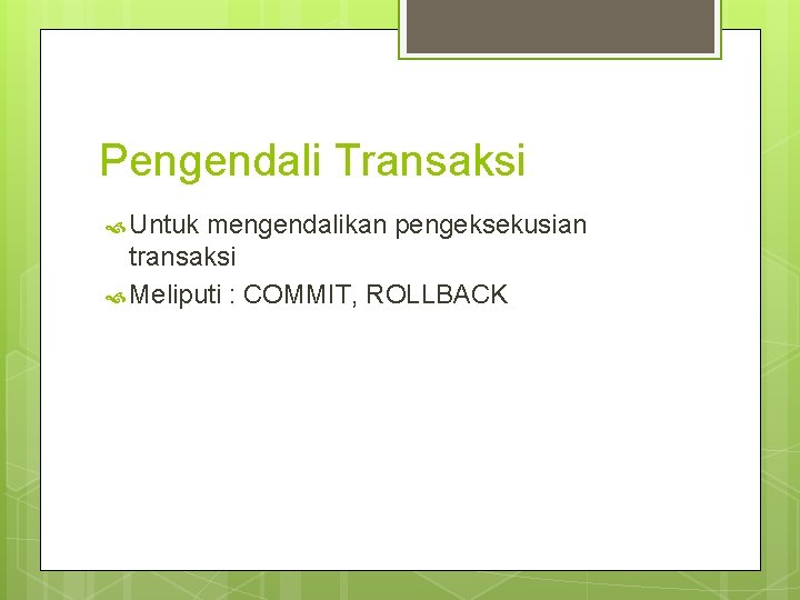 Pengendali Transaksi Untuk mengendalikan pengeksekusian transaksi Meliputi : COMMIT, ROLLBACK 