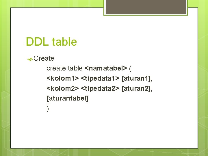 DDL table Create create table <namatabel> ( <kolom 1> <tipedata 1> [aturan 1], <kolom