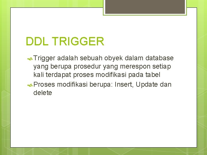 DDL TRIGGER Trigger adalah sebuah obyek dalam database yang berupa prosedur yang merespon setiap