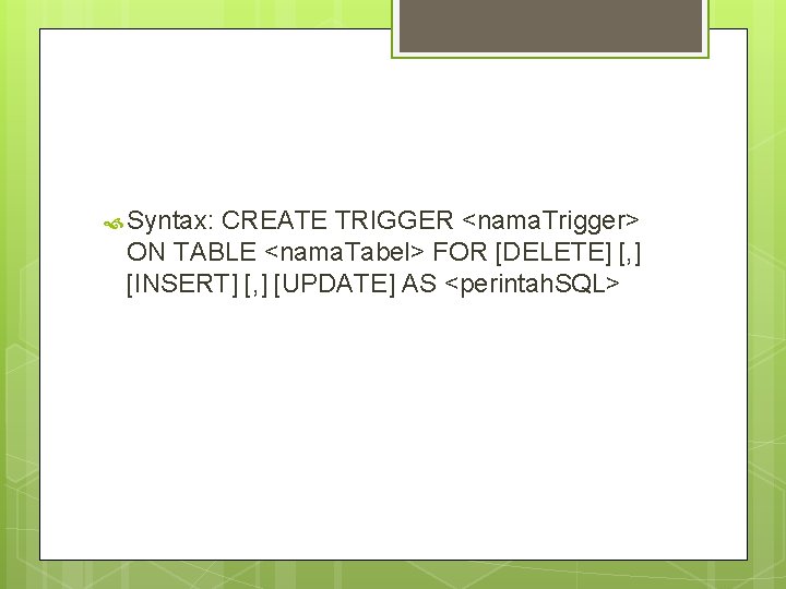  Syntax: CREATE TRIGGER <nama. Trigger> ON TABLE <nama. Tabel> FOR [DELETE] [, ]