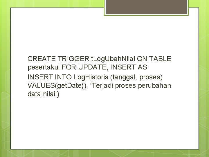 CREATE TRIGGER t. Log. Ubah. Nilai ON TABLE pesertakul FOR UPDATE, INSERT AS INSERT CREATE TRIGGER t. Log. Ubah. Nilai ON TABLE pesertakul FOR UPDATE, INSERT AS INSERT