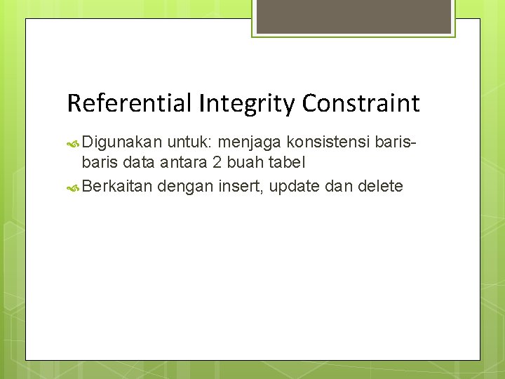 Referential Integrity Constraint Digunakan untuk: menjaga konsistensi baris data antara 2 buah tabel Berkaitan