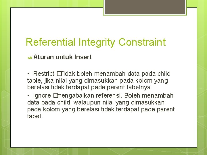 Referential Integrity Constraint Aturan untuk Insert • Restrict �Tidak boleh menambah data pada child Referential Integrity Constraint Aturan untuk Insert • Restrict �Tidak boleh menambah data pada child